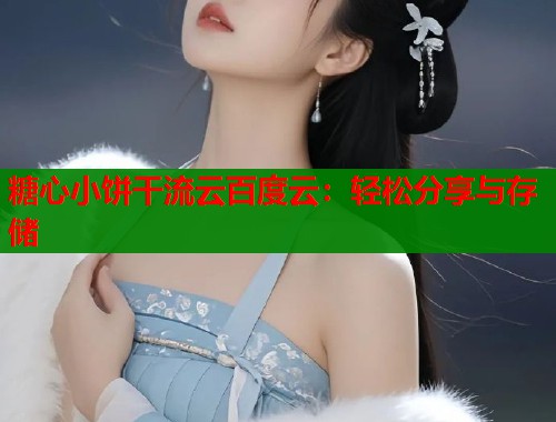 糖心小饼干流云百度云：轻松分享与存储  第1张