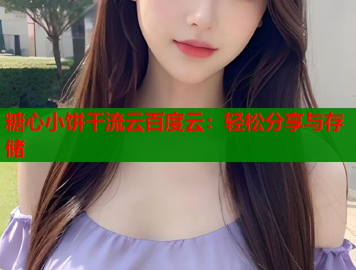 糖心小饼干流云百度云：轻松分享与存储  第2张