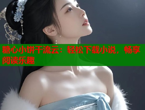 糖心小饼干流云：轻松下载小说，畅享阅读乐趣  第1张