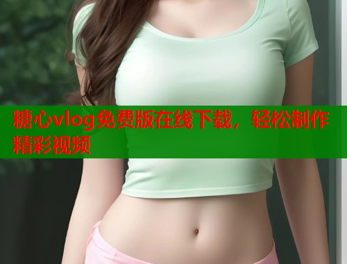 糖心vlog免费版在线下载，轻松制作精彩视频  第1张
