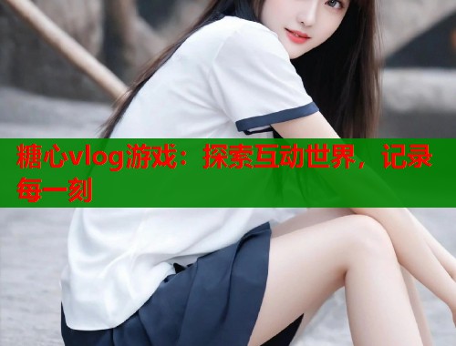 糖心vlog游戏：探索互动世界，记录每一刻  第1张