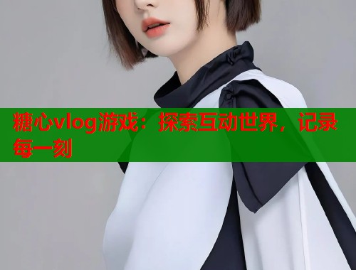糖心vlog游戏：探索互动世界，记录每一刻  第2张