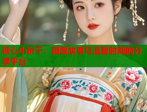 糖心小饼干：甜蜜故事与温馨时刻的分享平台  第1张