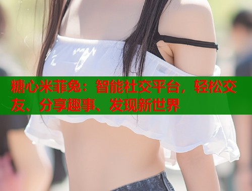 糖心米菲兔：智能社交平台，轻松交友、分享趣事、发现新世界  第1张