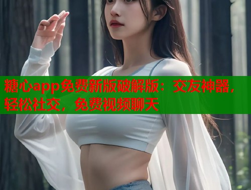 糖心app免费新版破解版：交友神器，轻松社交，免费视频聊天  第2张