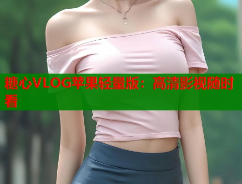 糖心VLOG苹果轻量版：高清影视随时看  第1张