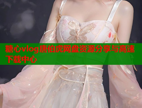 糖心vlog唐伯虎网盘资源分享与高速下载中心  第1张