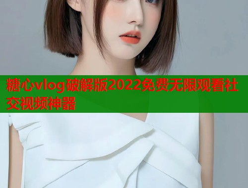 糖心vlog破解版2022免费无限观看社交视频神器  第1张