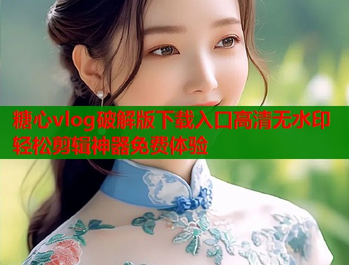 糖心vlog破解版下载入口高清无水印轻松剪辑神器免费体验  第2张