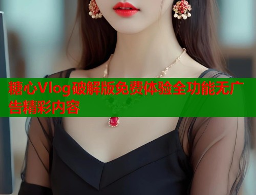 糖心Vlog破解版免费体验全功能无广告精彩内容  第1张