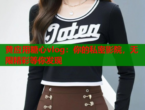 黄应用糖心vlog：你的私密影院，无限精彩等你发现  第1张