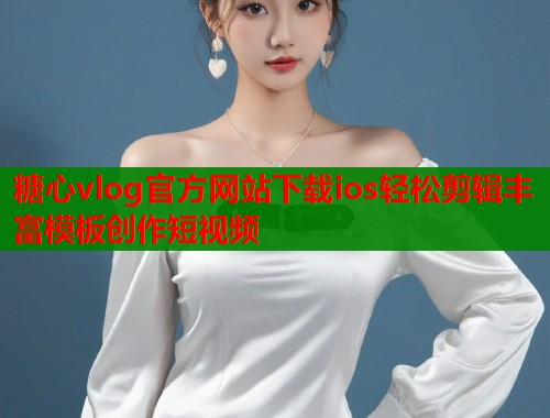 糖心vlog官方网站下载ios轻松剪辑丰富模板创作短视频  第1张