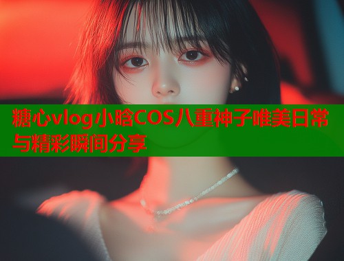 糖心vlog小晗COS八重神子唯美日常与精彩瞬间分享  第1张