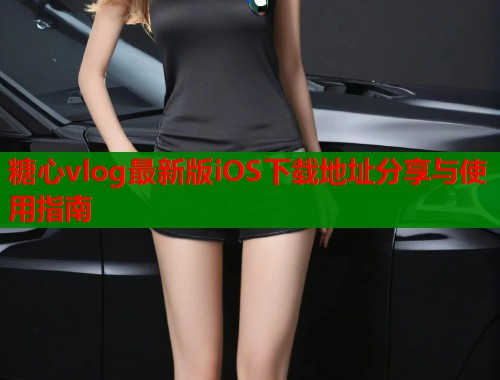 糖心vlog最新版iOS下载地址分享与使用指南  第1张