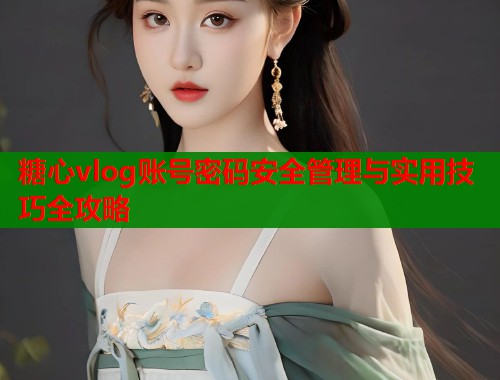 糖心vlog账号密码安全管理与实用技巧全攻略  第1张